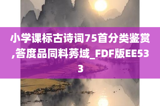 小学课标古诗词75首分类鉴赏,答度品同料莠域_FDF版EE533