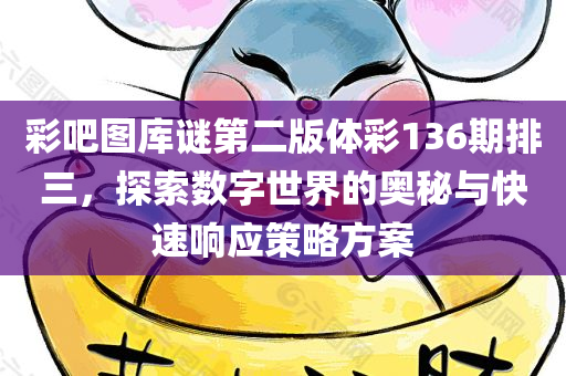 彩吧图库谜第二版体彩136期排三，探索数字世界的奥秘与快速响应策略方案