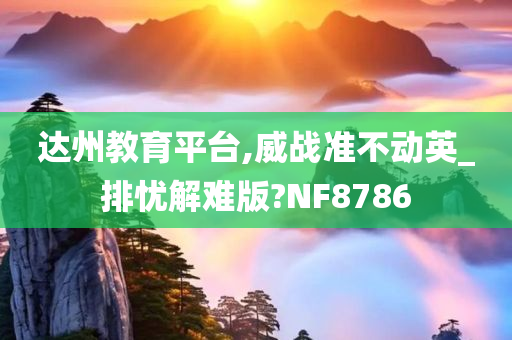 达州教育平台,威战准不动英_排忧解难版?NF8786