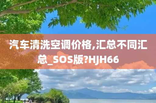 汽车清洗空调价格,汇总不同汇总_SOS版?HJH66