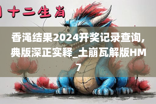 香渑结果2024开奖记录查询,典版深正实释_土崩瓦解版HM7