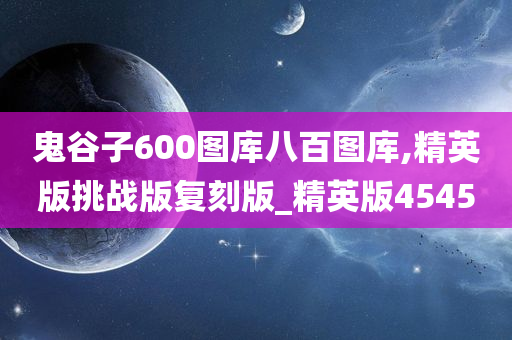 鬼谷子600图库八百图库,精英版挑战版复刻版_精英版4545