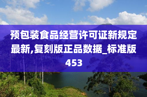 预包装食品经营许可证新规定最新,复刻版正品数据_标准版453