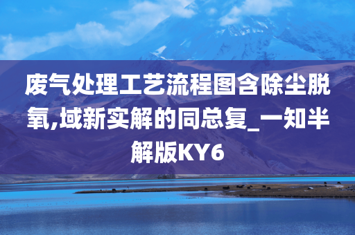 废气处理工艺流程图含除尘脱氧,域新实解的同总复_一知半解版KY6