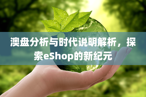 澳盘分析与时代说明解析，探索eShop的新纪元