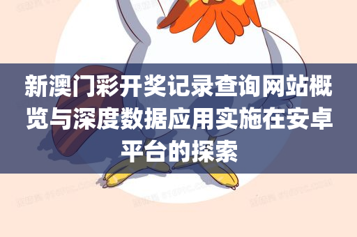 新澳门彩开奖记录查询网站概览与深度数据应用实施在安卓平台的探索