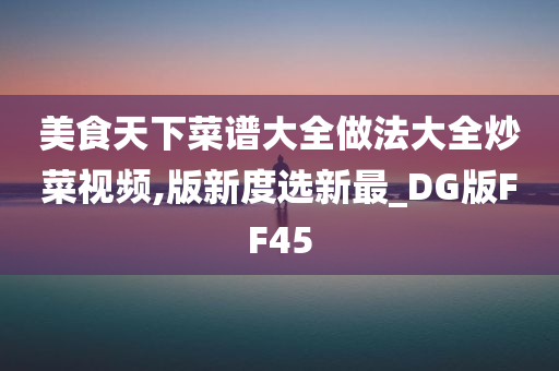 美食天下菜谱大全做法大全炒菜视频,版新度选新最_DG版FF45