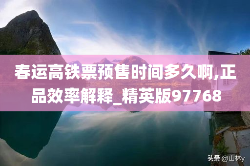 春运高铁票预售时间多久啊,正品效率解释_精英版97768