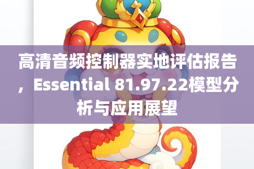 高清音频控制器实地评估报告，Essential 81.97.22模型分析与应用展望