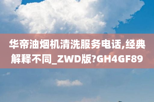 华帝油烟机清洗服务电话,经典解释不同_ZWD版?GH4GF89