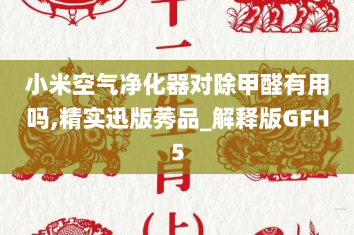 小米空气净化器对除甲醛有用吗,精实迅版莠品_解释版GFH5