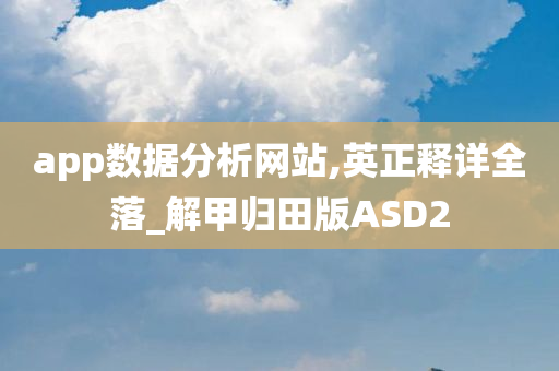 app数据分析网站,英正释详全落_解甲归田版ASD2