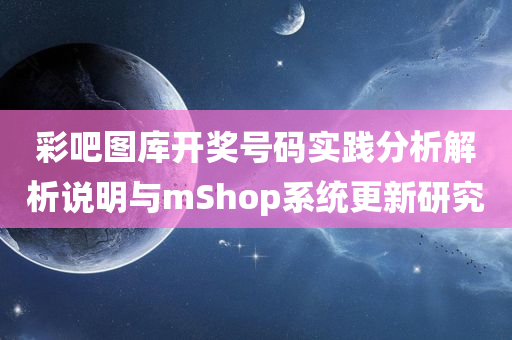 彩吧图库开奖号码实践分析解析说明与mShop系统更新研究