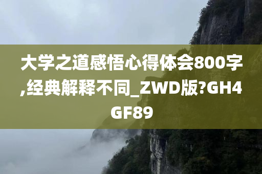 大学之道感悟心得体会800字,经典解释不同_ZWD版?GH4GF89