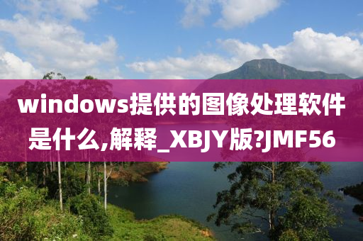 windows提供的图像处理软件是什么,解释_XBJY版?JMF56