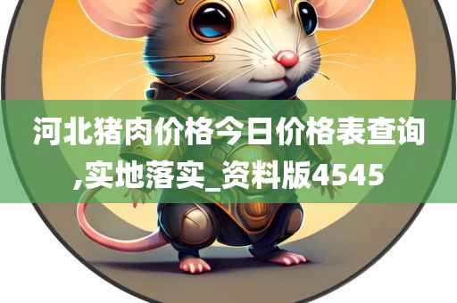 河北猪肉价格今日价格表查询,实地落实_资料版4545