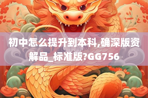 初中怎么提升到本科,确深版资解品_标准版?GG756