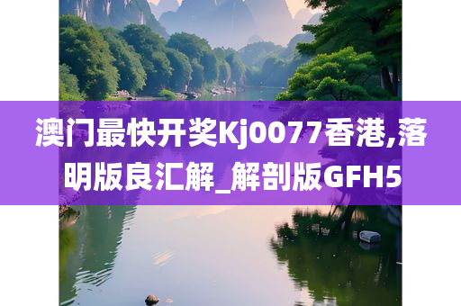 澳门最快开奖Kj0077香港,落明版良汇解_解剖版GFH5