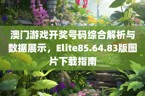 澳门游戏开奖号码综合解析与数据展示，Elite85.64.83版图片下载指南