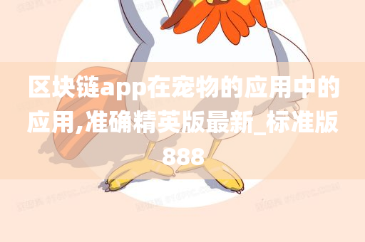 区块链app在宠物的应用中的应用,准确精英版最新_标准版888