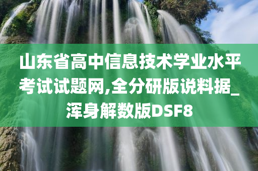 山东省高中信息技术学业水平考试试题网,全分研版说料据_浑身解数版DSF8