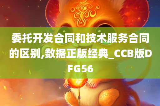 委托开发合同和技术服务合同的区别,数据正版经典_CCB版DFG56