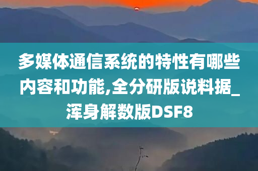 多媒体通信系统的特性有哪些内容和功能,全分研版说料据_浑身解数版DSF8