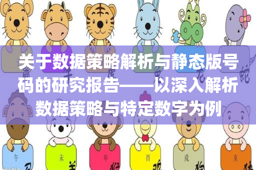 关于数据策略解析与静态版号码的研究报告——以深入解析数据策略与特定数字为例