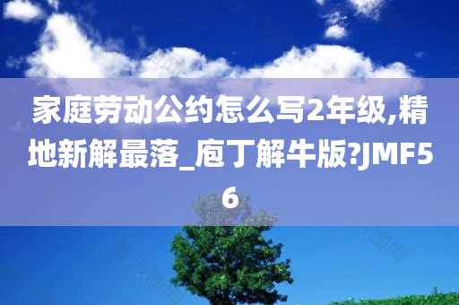 家庭劳动公约怎么写2年级,精地新解最落_庖丁解牛版?JMF56