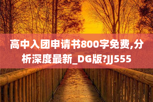 高中入团申请书800字免费,分析深度最新_DG版?JJ555