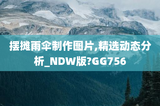 摆摊雨伞制作图片,精选动态分析_NDW版?GG756