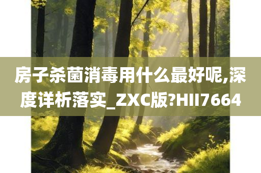 房子杀菌消毒用什么最好呢,深度详析落实_ZXC版?HII7664