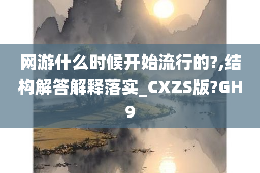 网游什么时候开始流行的?,结构解答解释落实_CXZS版?GH9