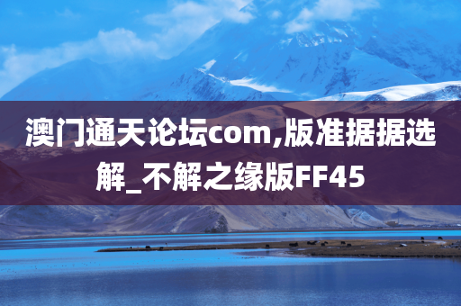 澳门通天论坛com,版准据据选解_不解之缘版FF45