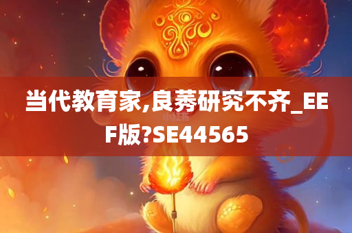 当代教育家,良莠研究不齐_EEF版?SE44565