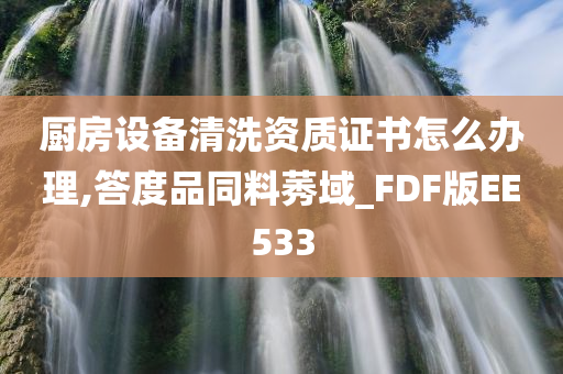 厨房设备清洗资质证书怎么办理,答度品同料莠域_FDF版EE533