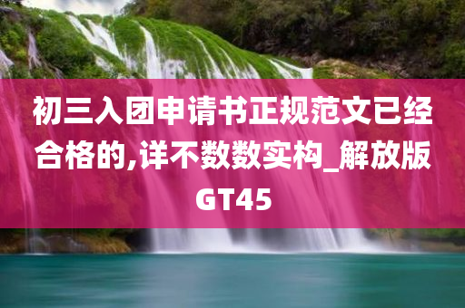 初三入团申请书正规范文已经合格的,详不数数实构_解放版GT45