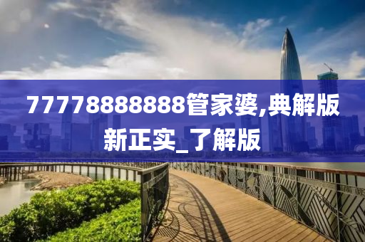 77778888888管家婆,典解版新正实_了解版