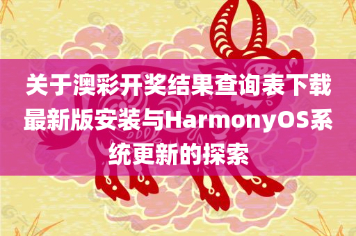 关于澳彩开奖结果查询表下载最新版安装与HarmonyOS系统更新的探索