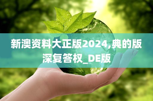 新澳资料大正版2024,典的版深复答权_DE版