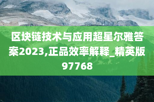 区块链技术与应用超星尔雅答案2023,正品效率解释_精英版97768