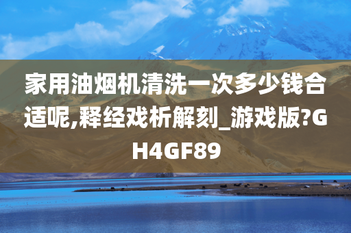 家用油烟机清洗一次多少钱合适呢,释经戏析解刻_游戏版?GH4GF89