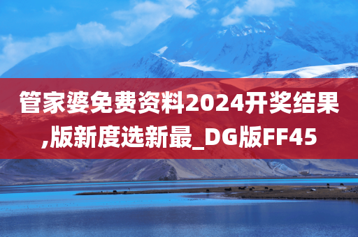 管家婆免费资料2024开奖结果,版新度选新最_DG版FF45