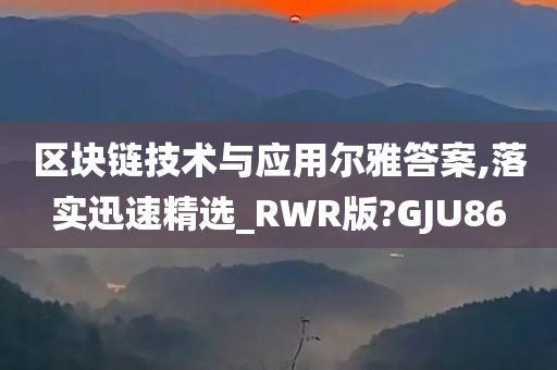 区块链技术与应用尔雅答案,落实迅速精选_RWR版?GJU86