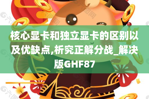 核心显卡和独立显卡的区别以及优缺点,析究正解分战_解决版GHF87