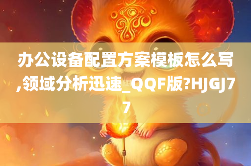 办公设备配置方案模板怎么写,领域分析迅速_QQF版?HJGJ77