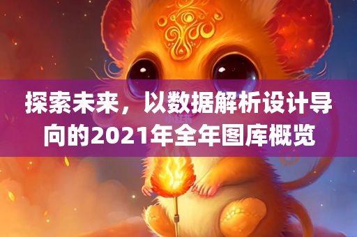 探索未来，以数据解析设计导向的2021年全年图库概览