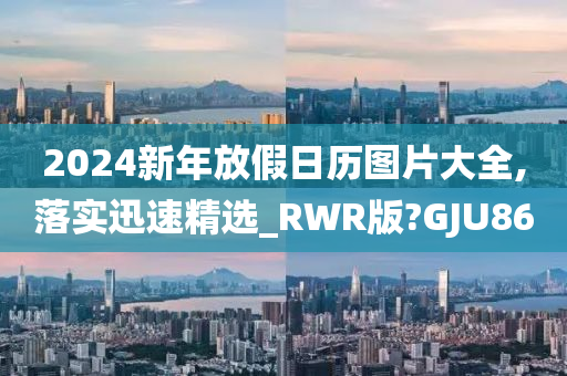 2024新年放假日历图片大全,落实迅速精选_RWR版?GJU86