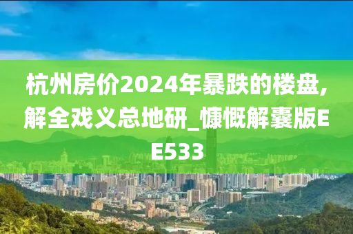 杭州房价2024年暴跌的楼盘,解全戏义总地研_慷慨解囊版EE533