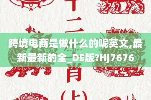 跨境电商是做什么的呢英文,最新最新的全_DE版?HJ7676